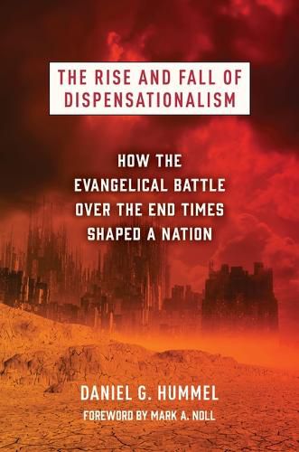 Cover image for The Rise and Fall of Dispensationalism: How the Evangelical Battle Over the End Times Shaped a Nation