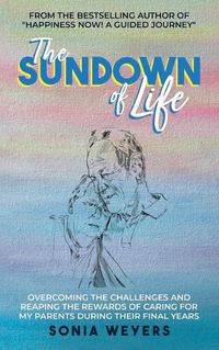 Cover image for The Sundown of Life: Overcoming the Challenges and Reaping the Rewards of Caring For My Parents During Their Final Years