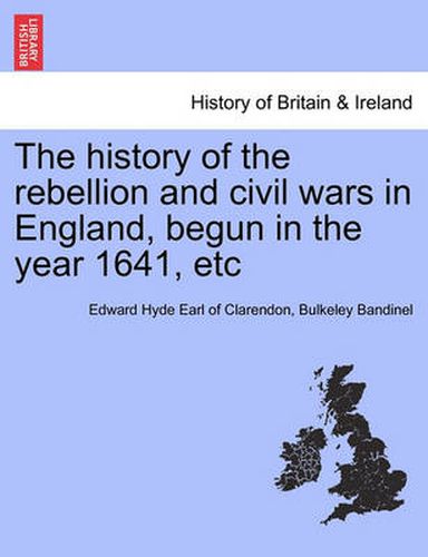 The History of the Rebellion and Civil Wars in England, Begun in the Year 1641, Etc