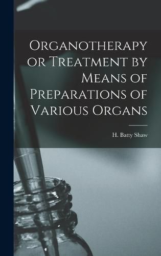 Cover image for Organotherapy or Treatment by Means of Preparations of Various Organs