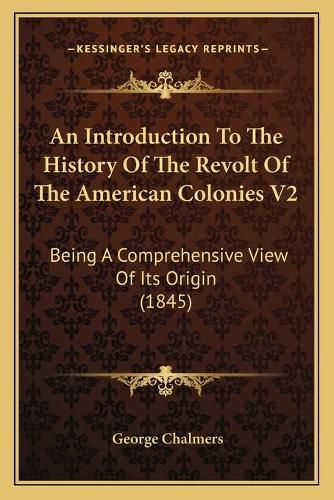 An Introduction to the History of the Revolt of the American Colonies V2: Being a Comprehensive View of Its Origin (1845)