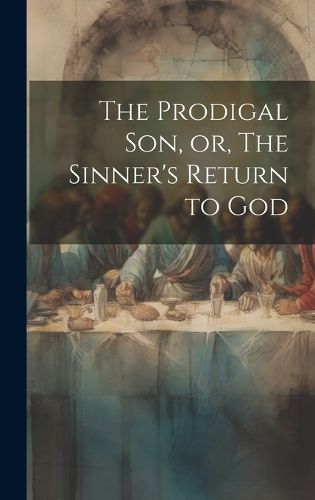 Cover image for The Prodigal son, or, The Sinner's Return to God