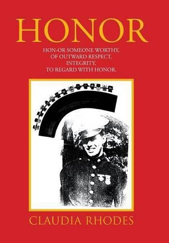 Honor: HON-OR Someone worthy, of Outward respect, Integrity, To Regard with Honor.