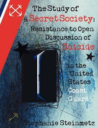 Cover image for The Study of a Secret Society: Resistance to Open Discussion of Suicide in the United States Coast Guard