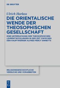 Cover image for Die Orientalische Wende Der Theosophischen Gesellschaft: Eine Untersuchung Der Theosophischen Lehrentwicklungen in Der Zeit Zwischen Den Hauptwerken Alfred Percy Sinnetts