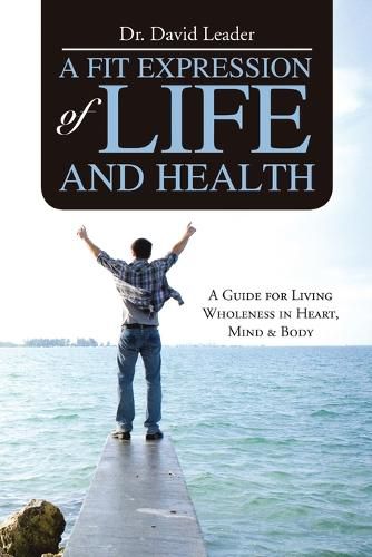 Cover image for A Fit Expression of Life and Health: A Guide for Living Wholeness in Heart, Mind & Body