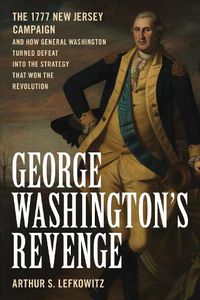 Cover image for George Washington's Revenge: The 1777 New Jersey Campaign and How General Washington Turned Defeat into the Strategy That Won the Revolution