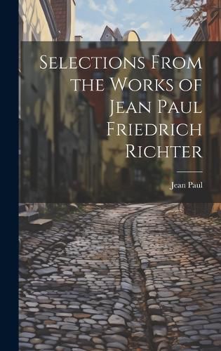 Cover image for Selections from the Works of Jean Paul Friedrich Richter