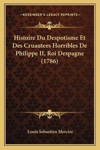 Histoire Du Despotisme Et Des Cruautees Horribles de Philippe II, Roi Despagne (1786)