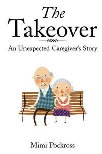 Cover image for The Takeover: An Unexpected Caregiver's Story