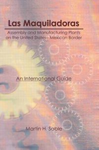 Cover image for Las Maquiladoras: Assembly and Manufacturing Plants on the United States-Mexico Border: An International Guide