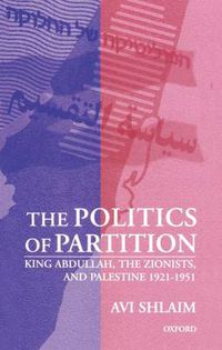 Cover image for The Politics of Partition: King Abdullah, the Zionists, and Palestine 1921-1951