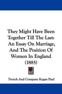 Cover image for They Might Have Been Together Till the Last: An Essay on Marriage, and the Position of Women in England (1885)