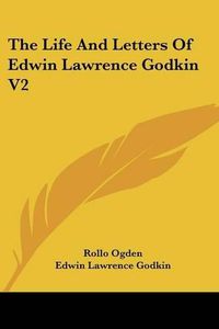 Cover image for The Life and Letters of Edwin Lawrence Godkin V2