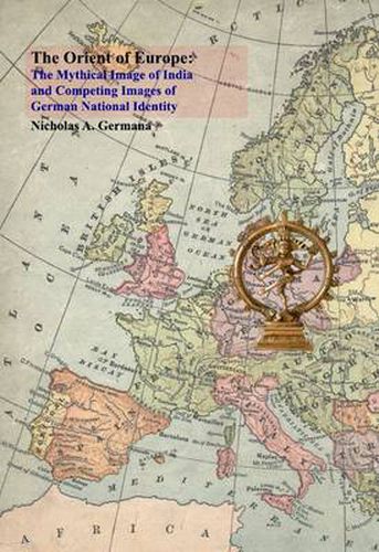 Cover image for The Orient of Europe: The Mythical Image of India and Competing Images of German National Identity