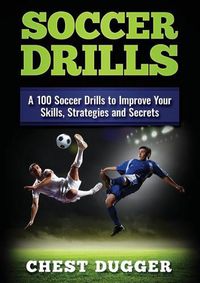 Cover image for Soccer Drills: A 100 Soccer Drills to Improve Your Skills, Strategies and Secrets (Color Version)