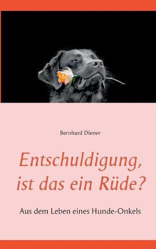 Cover image for Entschuldigung, ist das ein Rude?: Aus dem Leben eines Hunde-Onkels