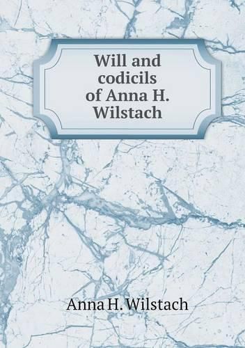 Cover image for Will and codicils of Anna H. Wilstach