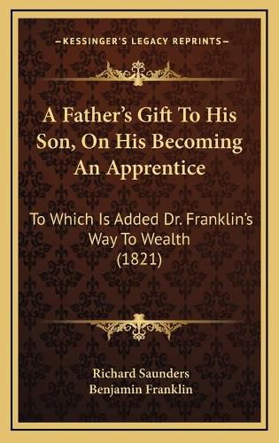 Cover image for A Father's Gift to His Son, on His Becoming an Apprentice: To Which Is Added Dr. Franklin's Way to Wealth (1821)