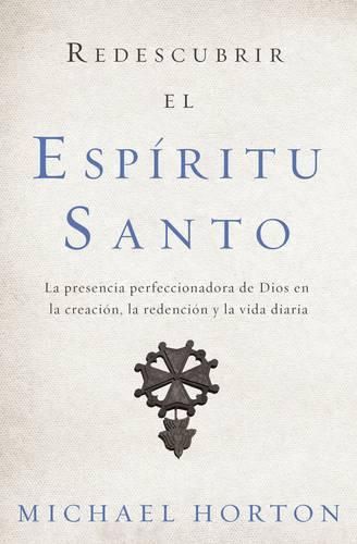 Cover image for Redescubrir El Espiritu Santo: La Presencia Perfeccionadora de Dios En La Creacion, La Redencion Y La Vida Diaria