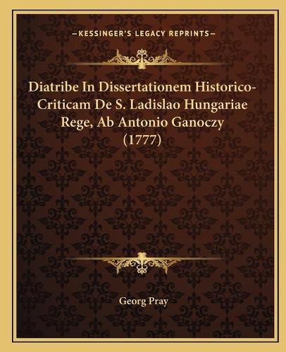 Diatribe in Dissertationem Historico-Criticam de S. Ladislao Hungariae Rege, AB Antonio Ganoczy (1777)