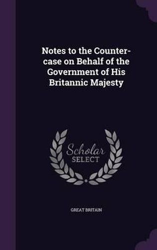 Cover image for Notes to the Counter-Case on Behalf of the Government of His Britannic Majesty