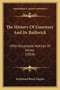 Cover image for The History of Guernsey and Its Bailiwick: With Occasional Notices of Jersey (1854)