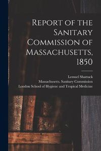 Cover image for Report of the Sanitary Commission of Massachusetts, 1850 [electronic Resource]