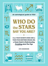 Cover image for Who Do the Stars Say You Are?: From Your Favorite Rom-Com to Your Star-Destined Dream Job, a Cosmic Guide to Understanding Everything about Your Sign