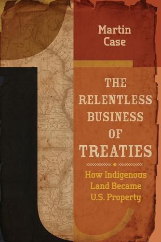 Cover image for The Relentless Business of Treaties: How Indigenous Land Became U.S. Property