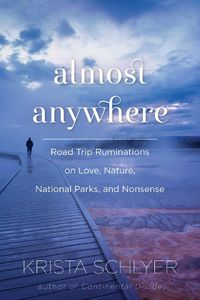 Cover image for Almost Anywhere: Road Trip Ruminations on Love, Nature, National Parks, and Nonsense