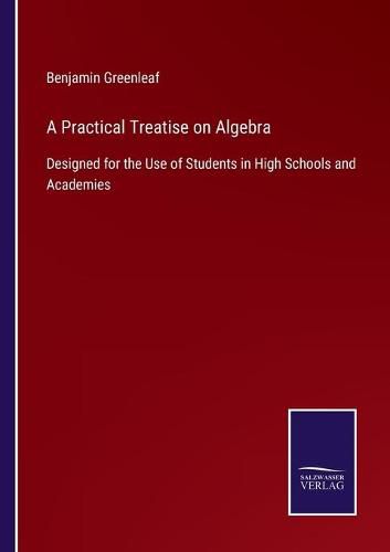 Cover image for A Practical Treatise on Algebra: Designed for the Use of Students in High Schools and Academies