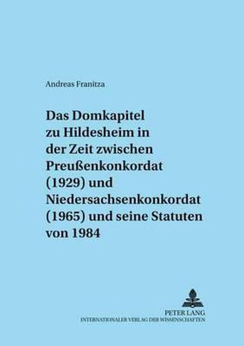 Cover image for Das Domkapitel Zu Hildesheim in Der Zeit Zwischen Preussenkonkordat (1929) Und Niedersachsenkonkordat (1965) Und Seine Statuten Von 1984