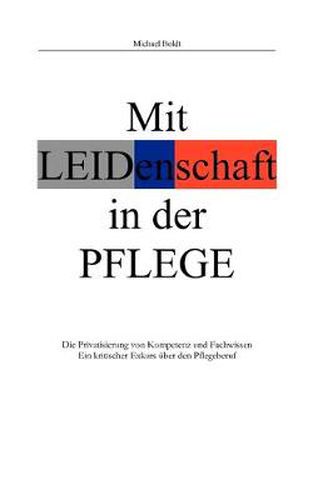 Cover image for Mit Leidenschaft in der Pflege: Die Privatisierung von Kompetenz und Fachwissen. Ein kritischer Exkurs uber den Pflegeberuf