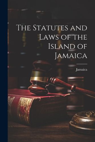 Cover image for The Statutes and Laws of the Island of Jamaica