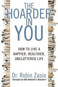 Cover image for The Hoarder in You: How to Live a Happier, Healthier, Uncluttered Life