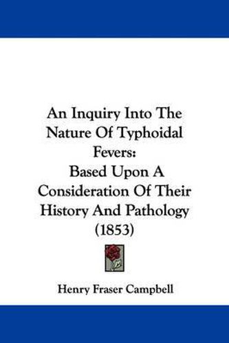 Cover image for An Inquiry Into The Nature Of Typhoidal Fevers: Based Upon A Consideration Of Their History And Pathology (1853)