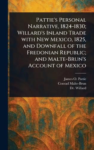 Cover image for Pattie's Personal Narrative, 1824-1830; Willard's Inland Trade With New Mexico, 1825, and Downfall of the Fredonian Republic; and Malte-Brun's Account of Mexico