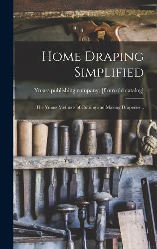 Cover image for Home Draping Simplified; the Ymass Methods of Cutting and Making Draperies ..