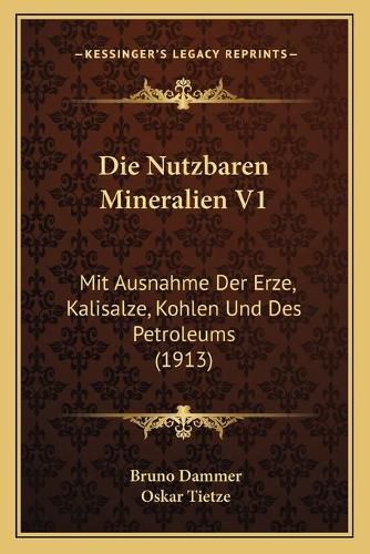 Cover image for Die Nutzbaren Mineralien V1: Mit Ausnahme Der Erze, Kalisalze, Kohlen Und Des Petroleums (1913)