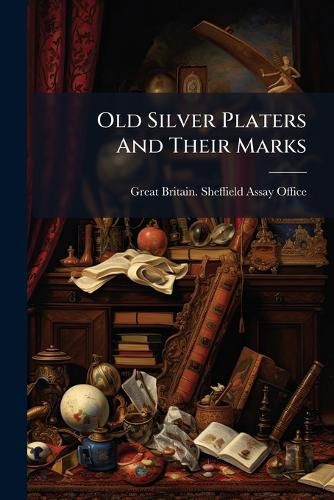 Cover image for Old Silver Platers and Their Marks: Being a Copy of the Register of the Sheffield Assay Office of the Persons Concerned in the Manufacture of Goods Plated with Silver...