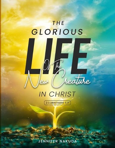 Cover image for The Glorious Life of the New Creature in Christ