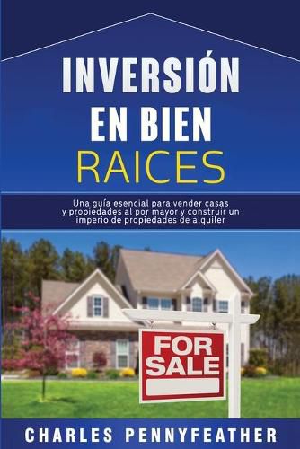 Cover image for Inversion en bienes raices: Una guia esencial para vender casas y propiedades al por mayor y construir un imperio de propiedades de alquiler