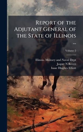 Cover image for Report of the Adjutant General of the State of Illinois ...