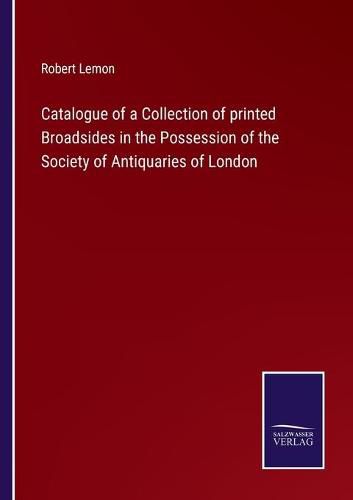 Catalogue of a Collection of printed Broadsides in the Possession of the Society of Antiquaries of London