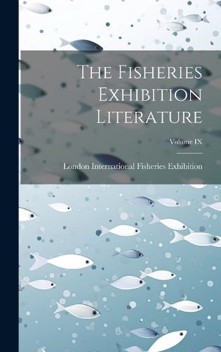 Cover image for The Fisheries Exhibition Literature; Volume IX