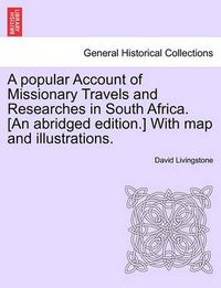 Cover image for A Popular Account of Missionary Travels and Researches in South Africa. [An Abridged Edition.] with Map and Illustrations.