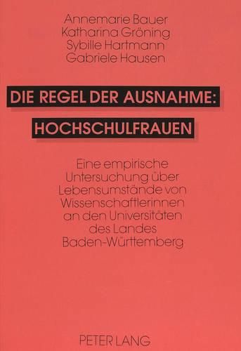 Cover image for Die Regel Der Ausnahme: Hochschulfrauen: Eine Empirische Untersuchung Ueber Lebensumstaende Von Wissenschaftlerinnen an Den Universitaeten Des Landes Baden-Wuerttemberg