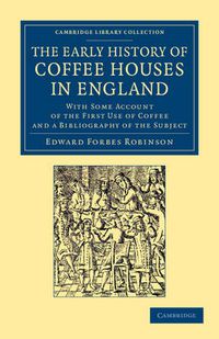 Cover image for The Early History of Coffee Houses in England: With Some Account of the First Use of Coffee and a Bibliography of the Subject