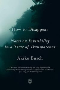 Cover image for How To Disappear: Notes on Invisibility in a Time of Transparency